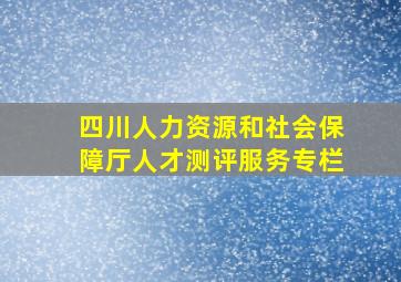 四川人力资源和社会保障厅人才测评服务专栏