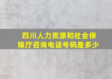 四川人力资源和社会保障厅咨询电话号码是多少