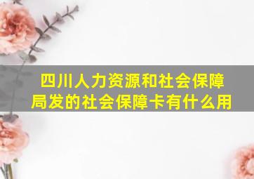 四川人力资源和社会保障局发的社会保障卡有什么用