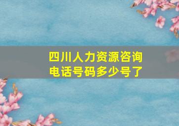 四川人力资源咨询电话号码多少号了