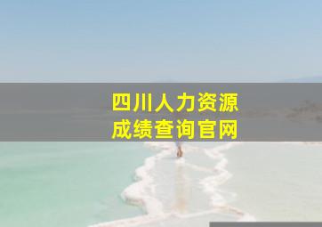 四川人力资源成绩查询官网