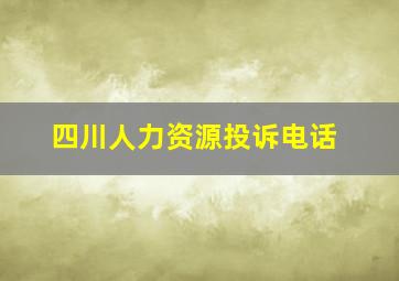 四川人力资源投诉电话