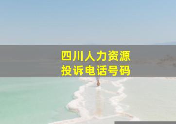 四川人力资源投诉电话号码