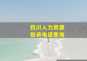 四川人力资源投诉电话查询