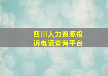 四川人力资源投诉电话查询平台