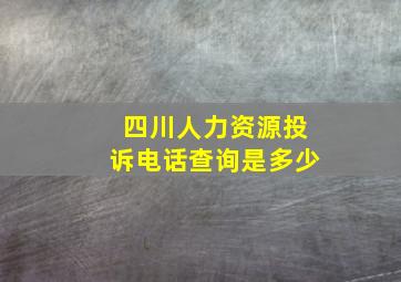 四川人力资源投诉电话查询是多少