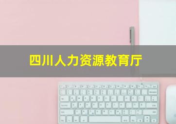 四川人力资源教育厅