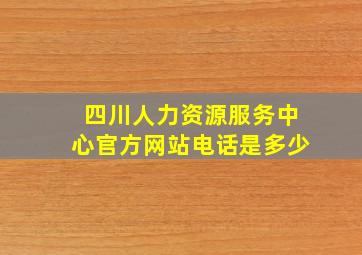 四川人力资源服务中心官方网站电话是多少