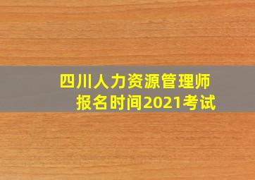 四川人力资源管理师报名时间2021考试