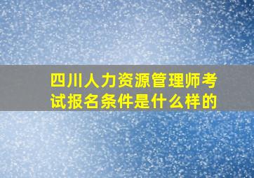 四川人力资源管理师考试报名条件是什么样的