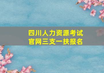 四川人力资源考试官网三支一扶报名