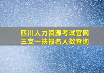 四川人力资源考试官网三支一扶报名人数查询