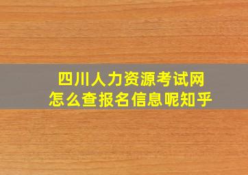 四川人力资源考试网怎么查报名信息呢知乎