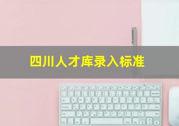 四川人才库录入标准