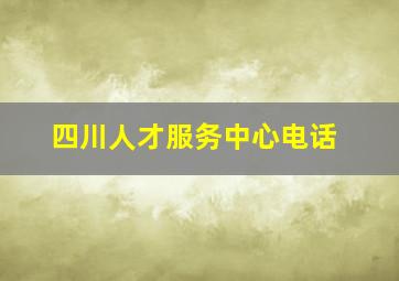 四川人才服务中心电话