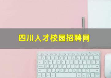 四川人才校园招聘网