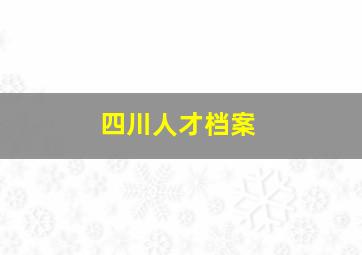 四川人才档案