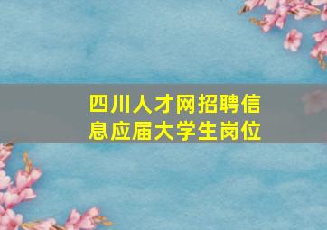 四川人才网招聘信息应届大学生岗位