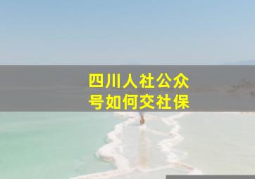 四川人社公众号如何交社保