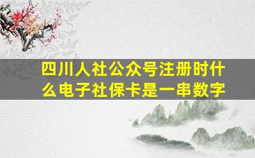 四川人社公众号注册时什么电子社保卡是一串数字