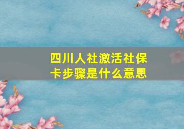 四川人社激活社保卡步骤是什么意思