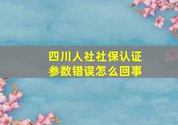 四川人社社保认证参数错误怎么回事