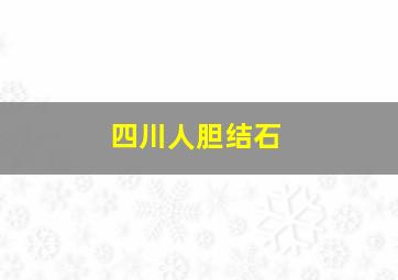 四川人胆结石