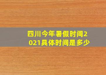 四川今年暑假时间2021具体时间是多少