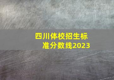 四川体校招生标准分数线2023