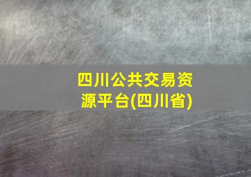 四川公共交易资源平台(四川省)