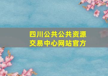 四川公共公共资源交易中心网站官方