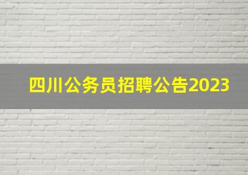 四川公务员招聘公告2023