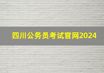 四川公务员考试官网2024