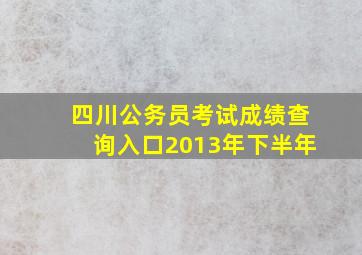 四川公务员考试成绩查询入口2013年下半年