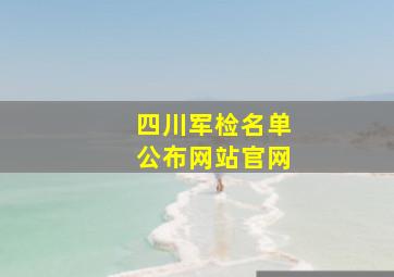 四川军检名单公布网站官网