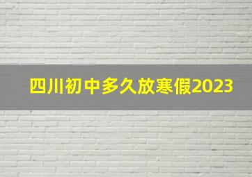 四川初中多久放寒假2023