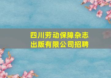 四川劳动保障杂志出版有限公司招聘