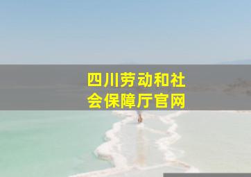 四川劳动和社会保障厅官网