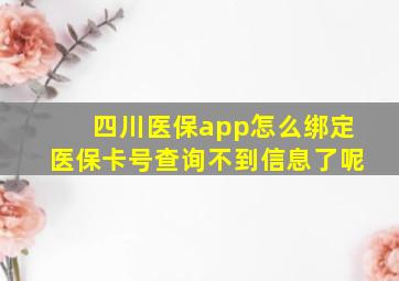 四川医保app怎么绑定医保卡号查询不到信息了呢