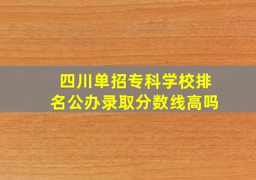 四川单招专科学校排名公办录取分数线高吗