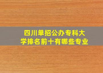 四川单招公办专科大学排名前十有哪些专业