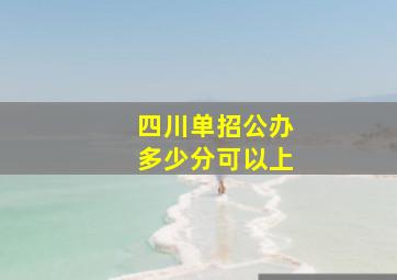 四川单招公办多少分可以上