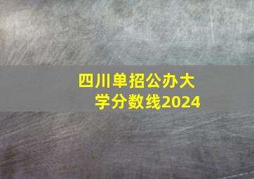 四川单招公办大学分数线2024