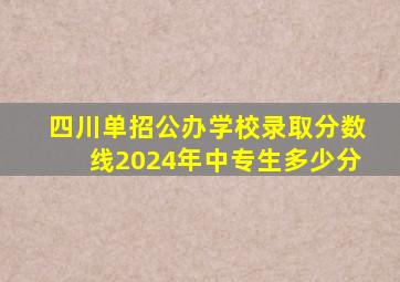 四川单招公办学校录取分数线2024年中专生多少分