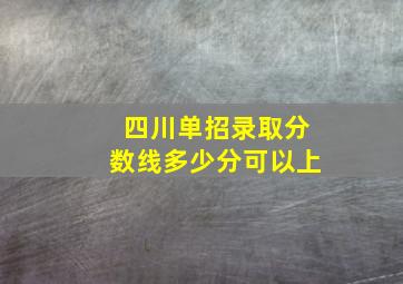 四川单招录取分数线多少分可以上