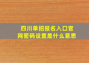 四川单招报名入口官网密码设置是什么意思