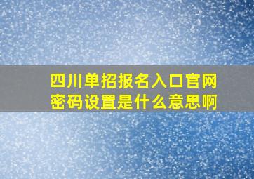 四川单招报名入口官网密码设置是什么意思啊