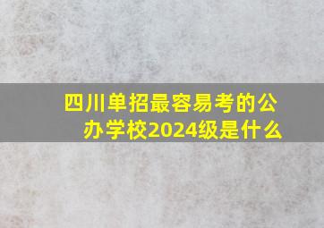 四川单招最容易考的公办学校2024级是什么