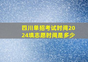 四川单招考试时间2024填志愿时间是多少