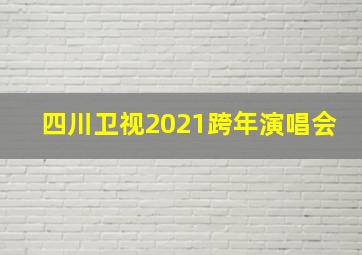 四川卫视2021跨年演唱会